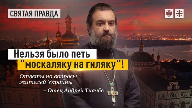 "Нельзя было петь "москаляку на гиляку"!": Ответы на вопросы жителей Украины — отец Андрей Ткачёв